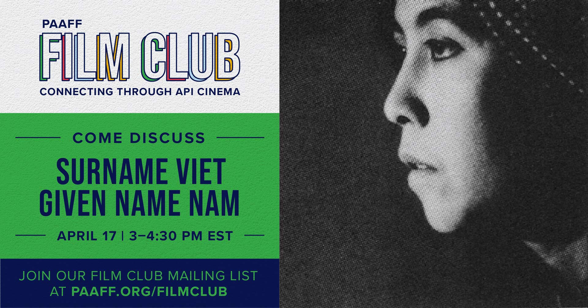 PAAFF April 2021 Film Club Graphic - Reads "Come discus Surname Viet Given Name Nam - April 17 | 3–4:30 PM EST. Join our Film Club Mailing List at paaff.org/filmclub" Woman's face looking to the left left in black and white.